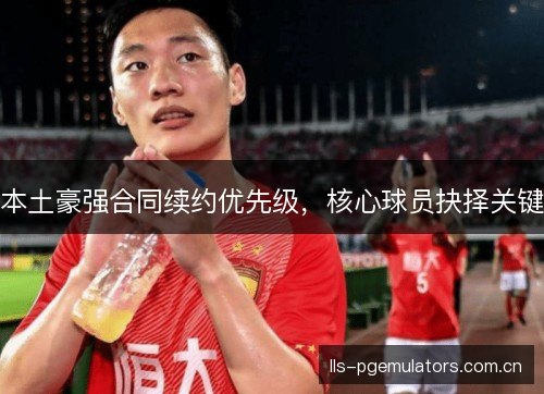 本土豪强合同续约优先级，核心球员抉择关键